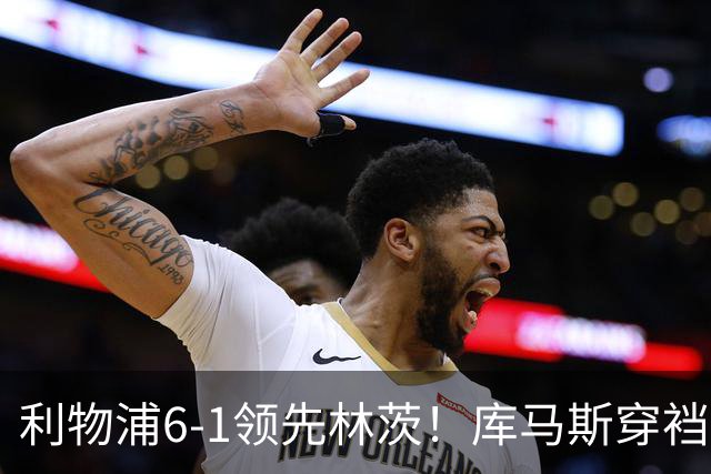 利物浦6-1领先林茨！库马斯穿裆破门