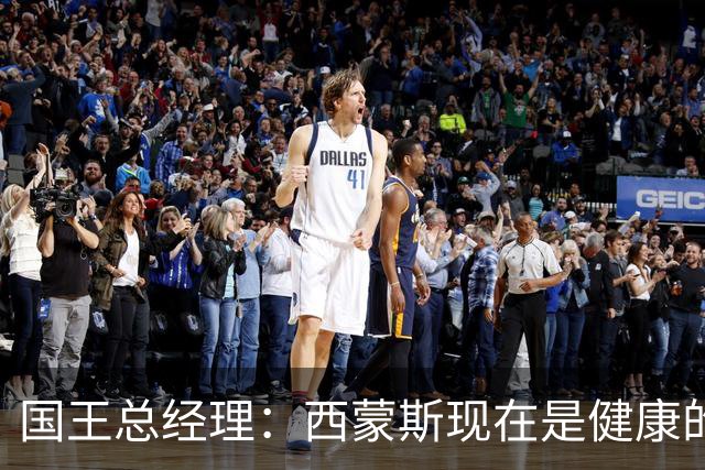 国王总经理：西蒙斯现在是健康的，希望能够参与他重返球场的旅程