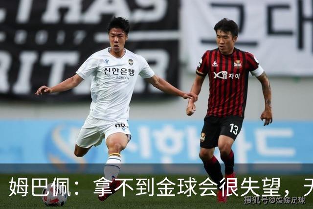 姆巴佩：拿不到金球会很失望，无法让所有人喜欢我