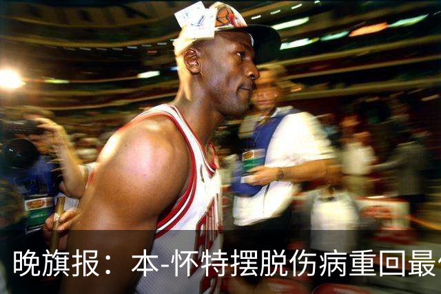 晚旗报：本-怀特摆脱伤病重回最佳状态，再次证明了自己的重要性