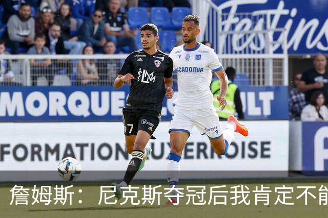 詹姆斯：尼克斯夺冠后我肯定不能加盟 否则势必引发巨大舆论反噬