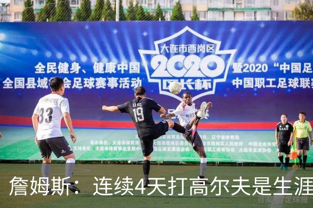 詹姆斯：连续4天打高尔夫是生涯第一次 已告诉训练师明天彻底休息