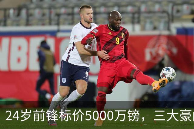 24岁前锋标价5000万镑，三大豪门被劝出手