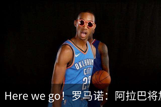 Here we go！罗马诺：阿拉巴将加盟乌迪内斯，双方签约至2027年6月